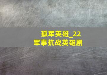 孤军英雄_22 军事抗战英雄剧